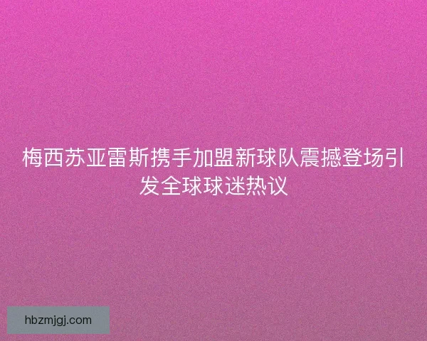梅西苏亚雷斯携手加盟新球队震撼登场引发全球球迷热议