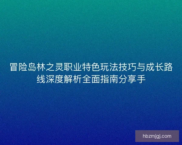冒险岛林之灵职业特色玩法技巧与成长路线深度解析全面指南分享手