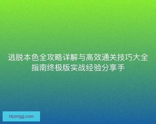 逃脱本色全攻略详解与高效通关技巧大全指南终极版实战经验分享手