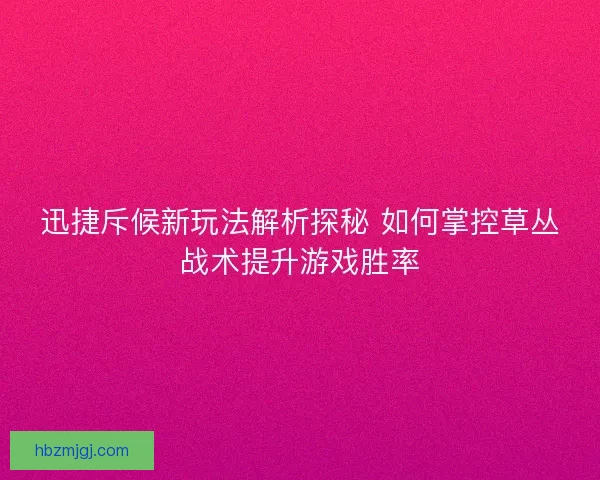 迅捷斥候新玩法解析探秘 如何掌控草丛战术提升游戏胜率