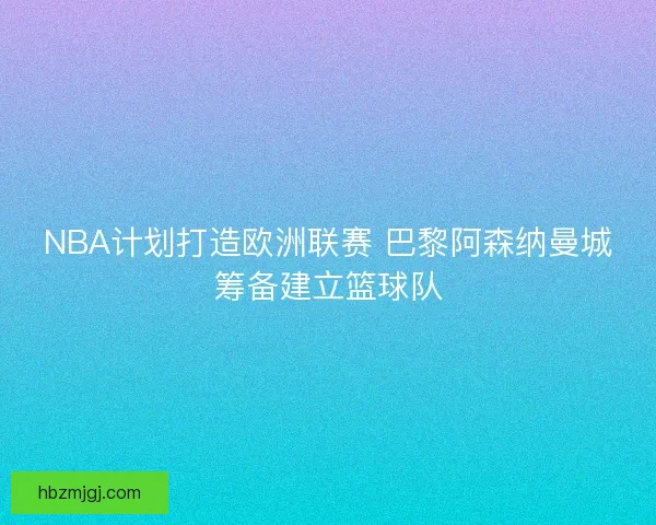 NBA计划打造欧洲联赛 巴黎阿森纳曼城筹备建立篮球队