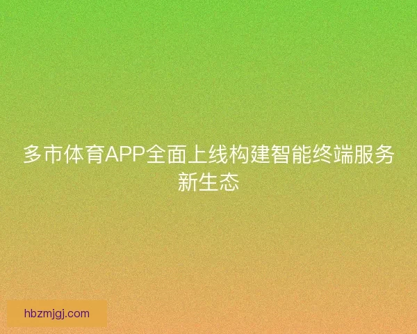 多市体育APP全面上线构建智能终端服务新生态