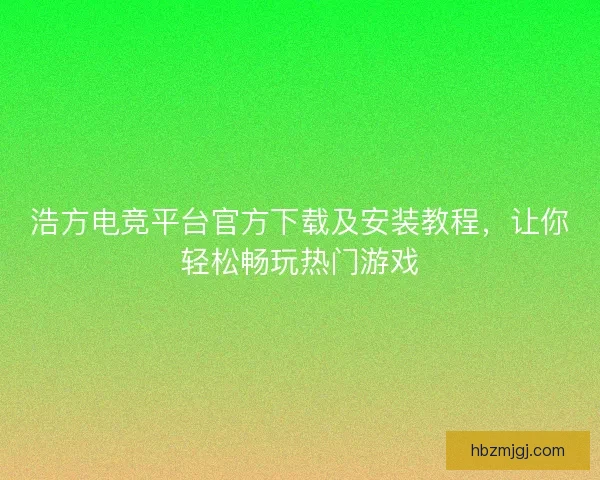浩方电竞平台官方下载及安装教程，让你轻松畅玩热门游戏
