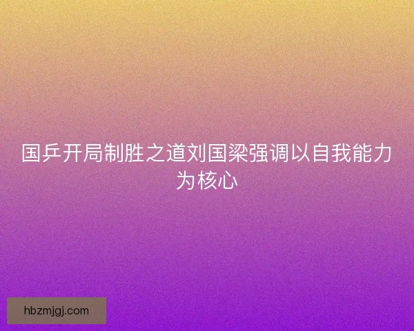 国乒开局制胜之道刘国梁强调以自我能力为核心