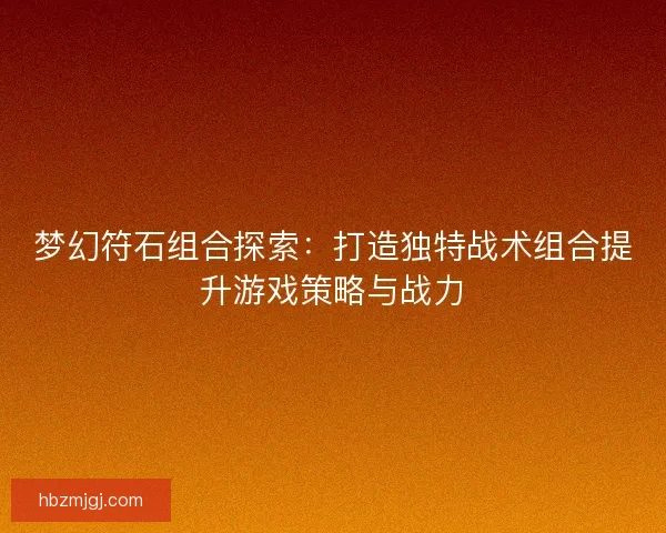 梦幻符石组合探索：打造独特战术组合提升游戏策略与战力