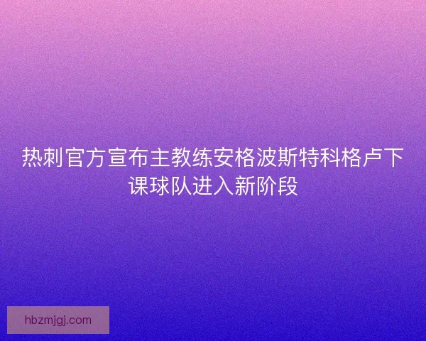 热刺官方宣布主教练安格波斯特科格卢下课球队进入新阶段